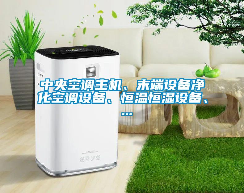 中央空調(diào)主機(jī)、末端設(shè)備凈化空調(diào)設(shè)備、恒溫恒濕設(shè)備、 ...