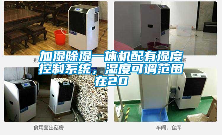 加濕除濕一體機配有濕度控制系統，濕度可調范圍在20