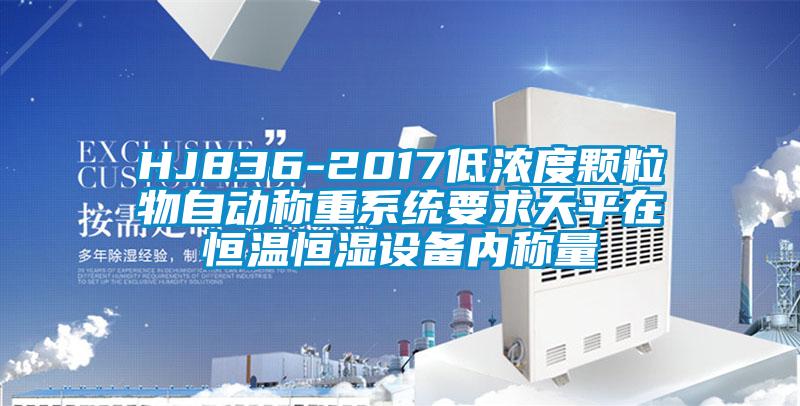 HJ836-2017低濃度顆粒物自動稱重系統要求天平在恒溫恒濕設備內稱量