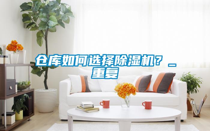 倉庫如何選擇除濕機(jī)？_重復(fù)