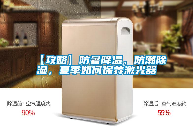 【攻略】防暑降溫、防潮除濕，夏季如何保養激光器