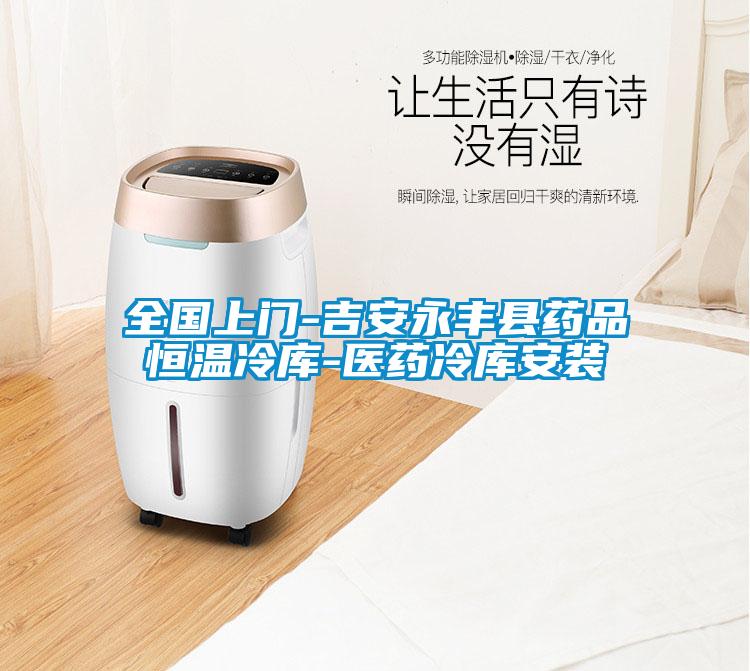 全國上門-吉安永豐縣藥品恒溫冷庫-醫藥冷庫安裝