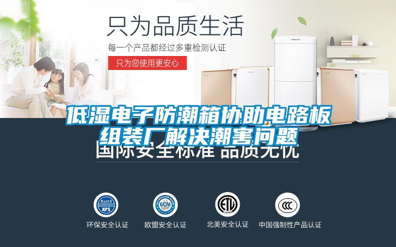 低濕電子防潮箱協(xié)助電路板組裝廠解決潮害問(wèn)題