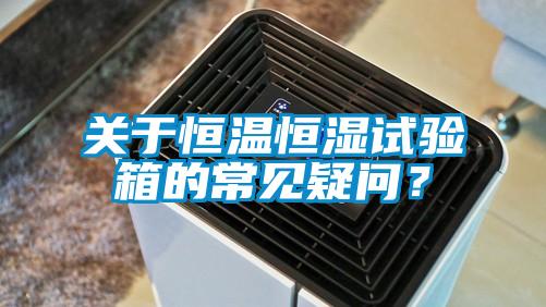 關(guān)于恒溫恒濕試驗箱的常見疑問？