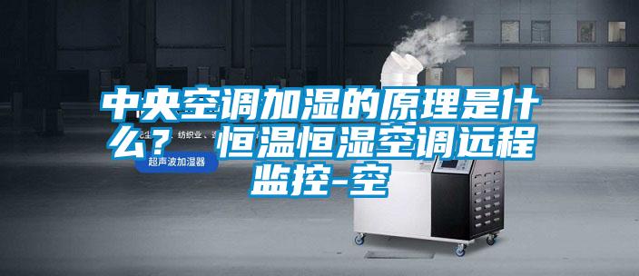 中央空調(diào)加濕的原理是什么？ 恒溫恒濕空調(diào)遠程監(jiān)控-空