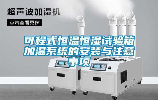 可程式恒溫恒濕試驗箱加濕系統的安裝與注意事項