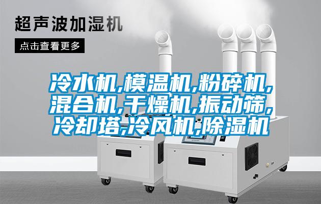 冷水機,模溫機,粉碎機,混合機,干燥機,振動篩,冷卻塔,冷風機,除濕機