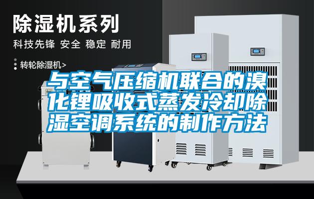 與空氣壓縮機聯合的溴化鋰吸收式蒸發冷卻除濕空調系統的制作方法
