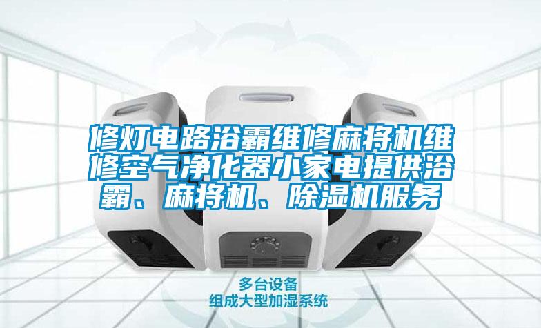 修燈電路浴霸維修麻將機維修空氣凈化器小家電提供浴霸、麻將機、除濕機服務