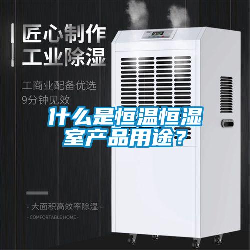 什么是恒溫恒濕室產品用途？