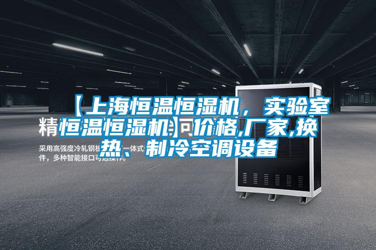 【上海恒溫恒濕機，實驗室恒溫恒濕機】價格,廠家,換熱、制冷空調設備