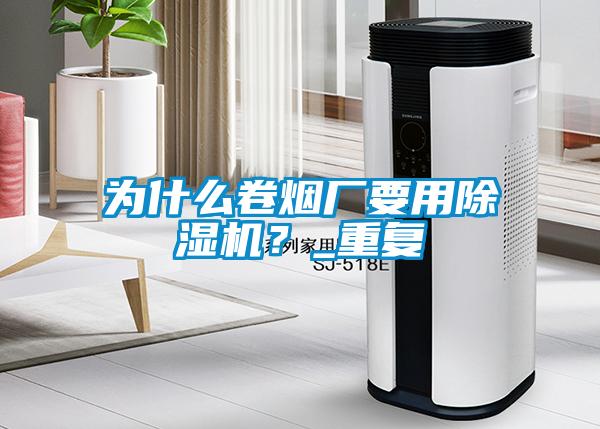 為什么卷煙廠要用除濕機？_重復