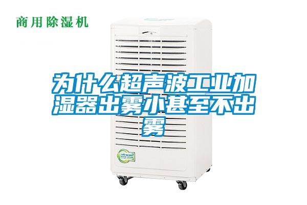 為什么超聲波工業加濕器出霧小甚至不出霧