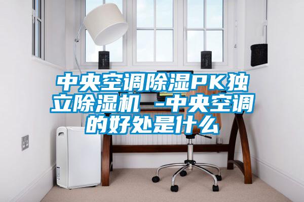 中央空調除濕PK獨立除濕機 -中央空調的好處是什么