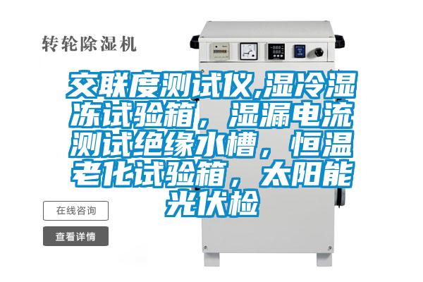 交聯度測試儀,濕冷濕凍試驗箱，濕漏電流測試絕緣水槽，恒溫老化試驗箱，太陽能光伏檢