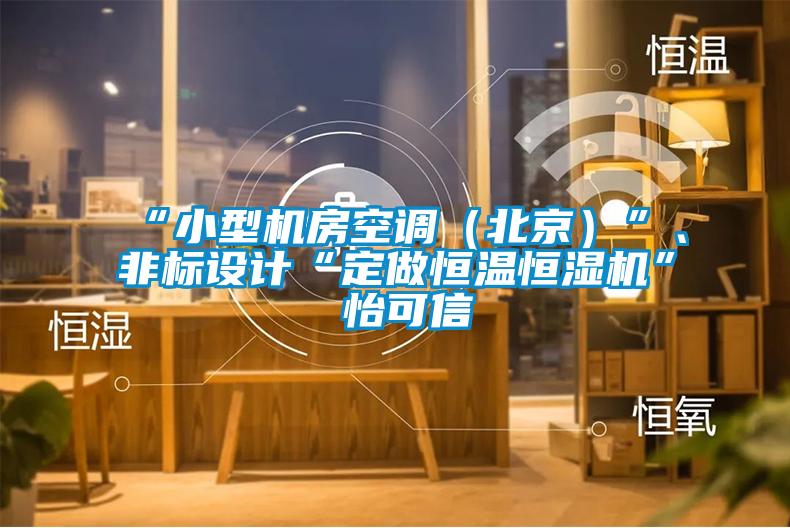 “小型機(jī)房空調(diào)（北京）”、非標(biāo)設(shè)計(jì)“定做恒溫恒濕機(jī)”★怡可信