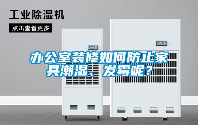 辦公室裝修如何防止家具潮濕、發(fā)霉呢？