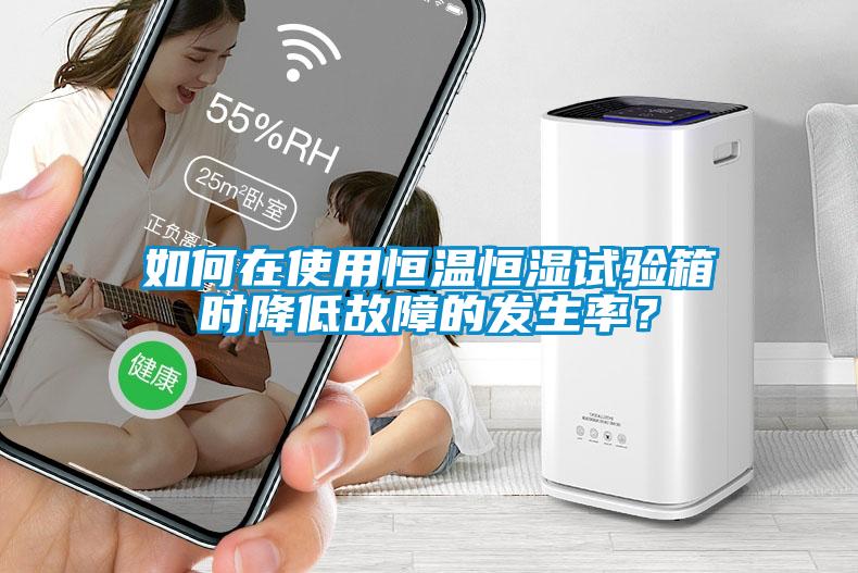 如何在使用恒溫恒濕試驗箱時降低故障的發(fā)生率？