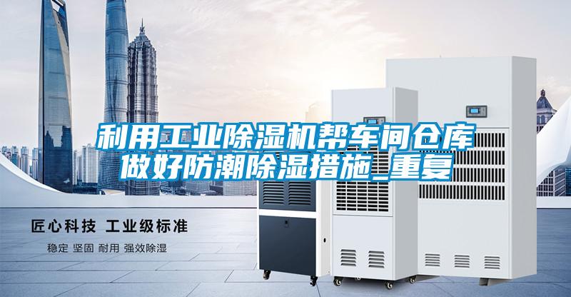 利用工業除濕機幫車間倉庫做好防潮除濕措施_重復