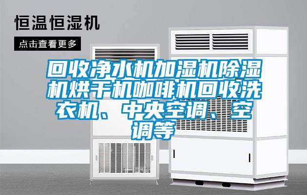 回收凈水機(jī)加濕機(jī)除濕機(jī)烘干機(jī)咖啡機(jī)回收洗衣機(jī)、中央空調(diào)、空調(diào)等