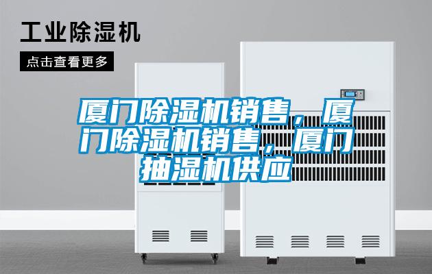 廈門除濕機銷售，廈門除濕機銷售，廈門抽濕機供應