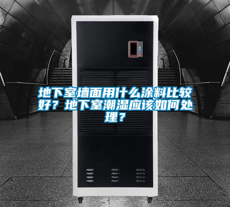 地下室墻面用什么涂料比較好？地下室潮濕應該如何處理？