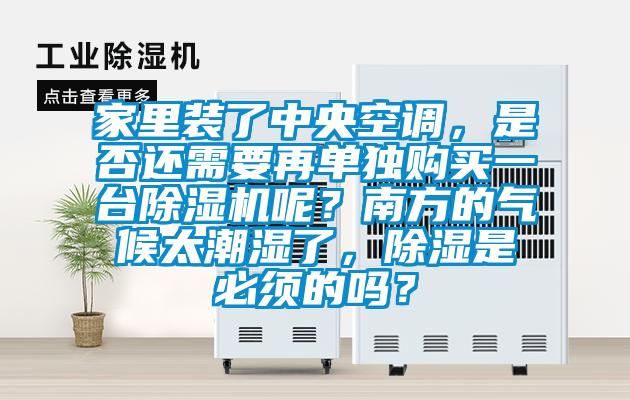 家里裝了中央空調，是否還需要再單獨購買一臺除濕機呢？南方的氣候太潮濕了，除濕是必須的嗎？