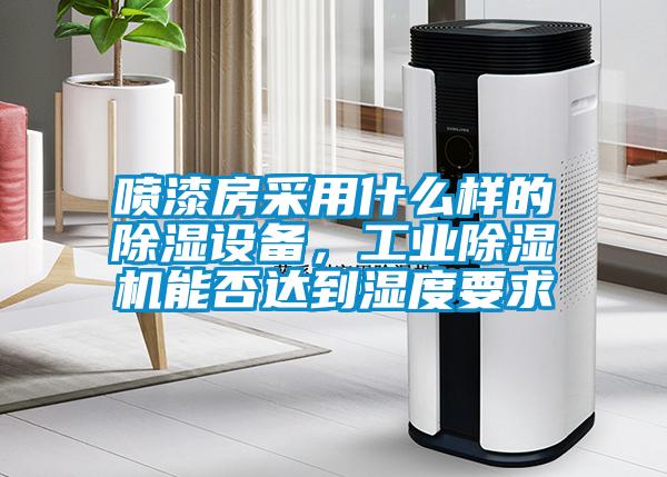 噴漆房采用什么樣的除濕設備，工業除濕機能否達到濕度要求