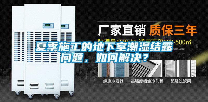夏季施工的地下室潮濕結露問題，如何解決？