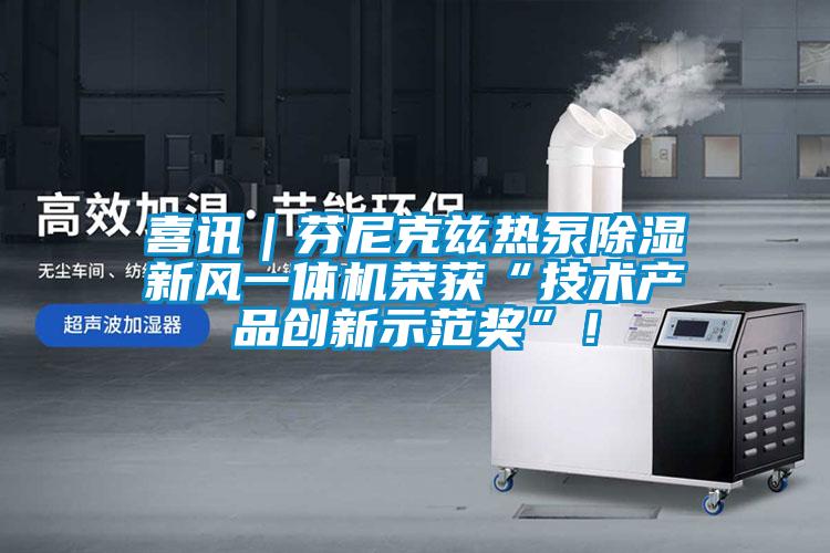 喜訊｜芬尼克茲熱泵除濕新風一體機榮獲“技術產品創新示范獎”！