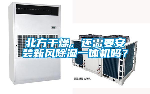 北方干燥，還需要安裝新風(fēng)除濕一體機(jī)嗎？