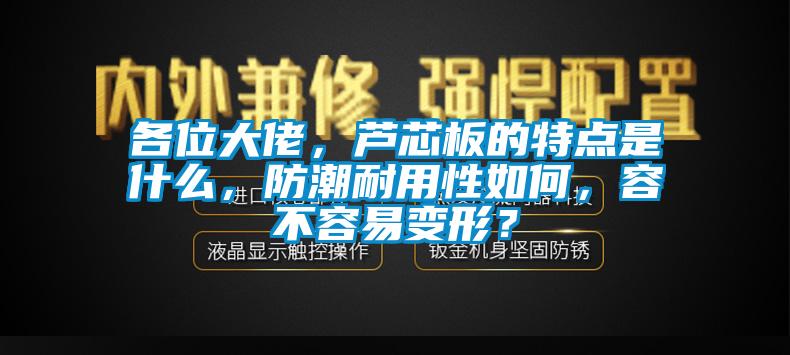 各位大佬，蘆芯板的特點是什么，防潮耐用性如何，容不容易變形？