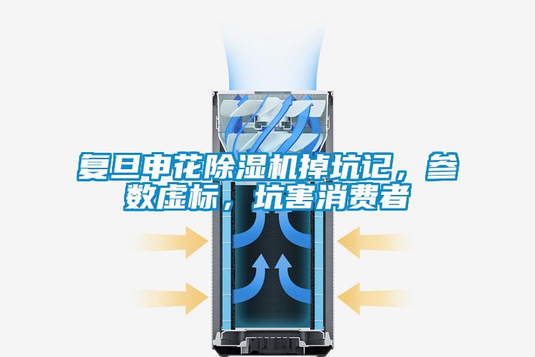 復旦申花除濕機掉坑記，參數虛標，坑害消費者