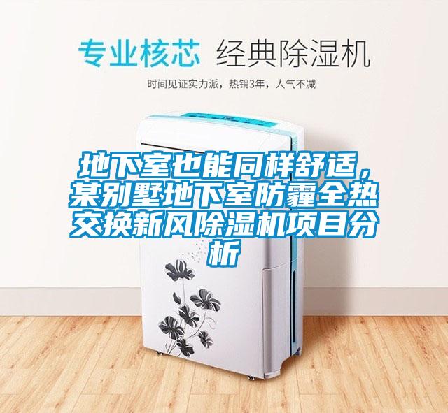 地下室也能同樣舒適，某別墅地下室防霾全熱交換新風(fēng)除濕機項目分析