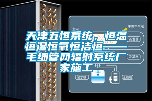 天津五恒系統，恒溫恒濕恒氧恒潔恒——毛細管網輻射系統廠家施工