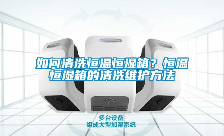 如何清洗恒溫恒濕箱？恒溫恒濕箱的清洗維護方法