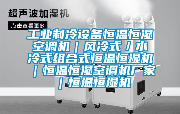 工業制冷設備恒溫恒濕空調機｜風冷式／水冷式組合式恒溫恒濕機｜恒溫恒濕空調機廠家｜恒溫恒濕機