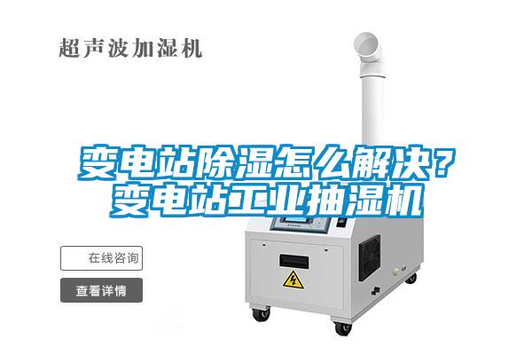 變電站除濕怎么解決？變電站工業(yè)抽濕機(jī)