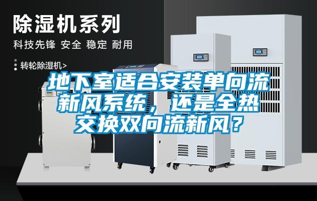 地下室適合安裝單向流新風系統，還是全熱交換雙向流新風？