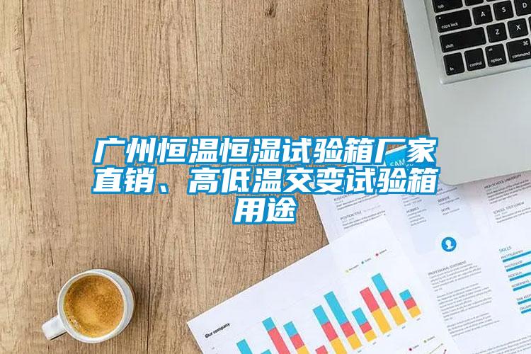 廣州恒溫恒濕試驗箱廠家直銷、高低溫交變試驗箱用途
