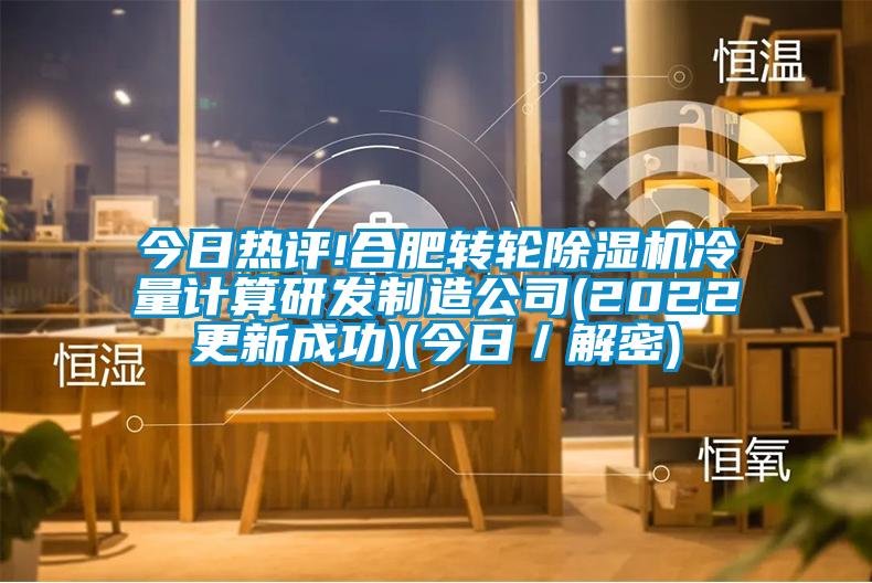 今日熱評!合肥轉輪除濕機冷量計算研發制造公司(2022更新成功)(今日／解密)