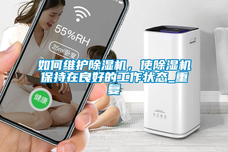 如何維護(hù)除濕機(jī)，使除濕機(jī)保持在良好的工作狀態(tài)_重復(fù)