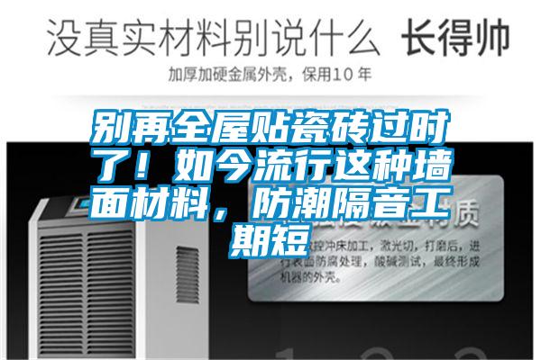 別再全屋貼瓷磚過時了！如今流行這種墻面材料，防潮隔音工期短