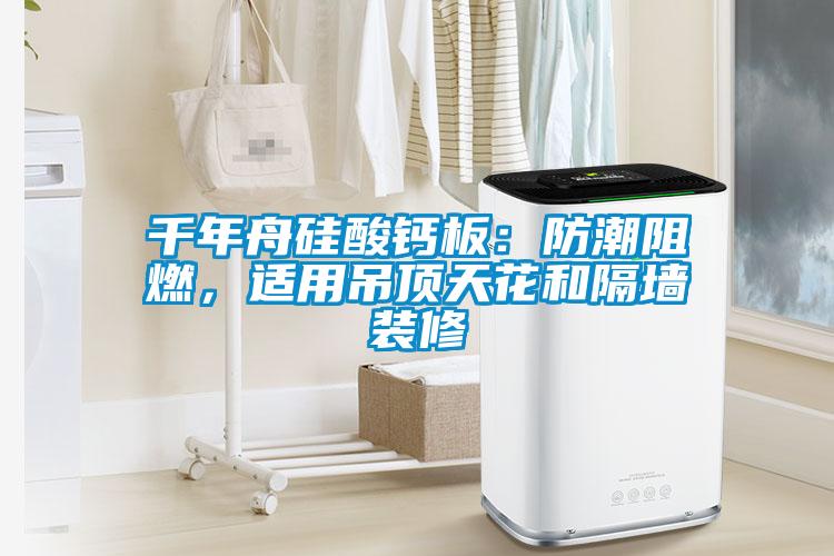 千年舟硅酸鈣板：防潮阻燃，適用吊頂天花和隔墻裝修
