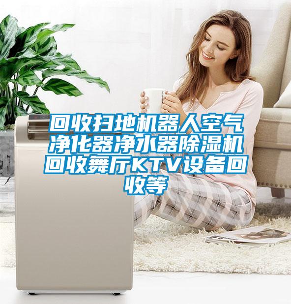 回收掃地機器人空氣凈化器凈水器除濕機回收舞廳KTV設備回收等