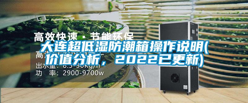 大連超低濕防潮箱操作說明(價值分析，2022已更新)