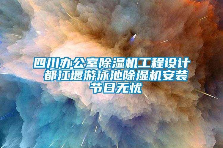 四川辦公室除濕機工程設計 都江堰游泳池除濕機安裝 節日無憂