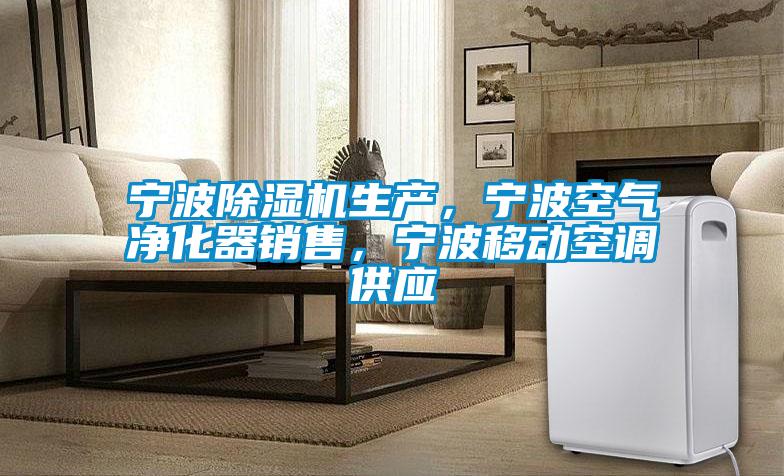寧波除濕機生產，寧波空氣凈化器銷售，寧波移動空調供應