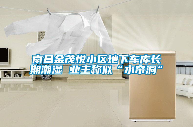 南昌金茂悅小區地下車庫長期潮濕 業主稱似“水簾洞”