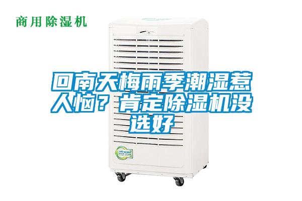 回南天梅雨季潮濕惹人惱？肯定除濕機(jī)沒(méi)選好